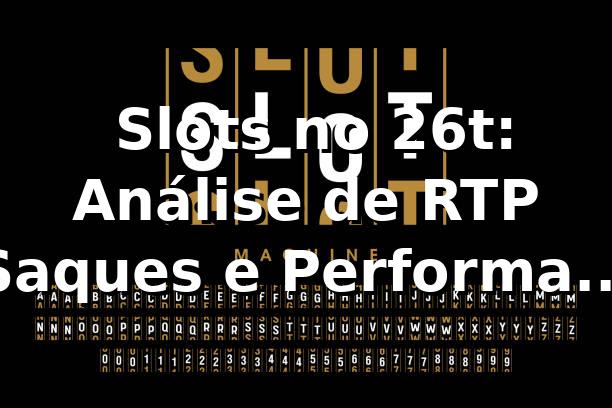 📊 Slots no 26t: Análise de RTP, Saques e Performance com 1.200 Transações