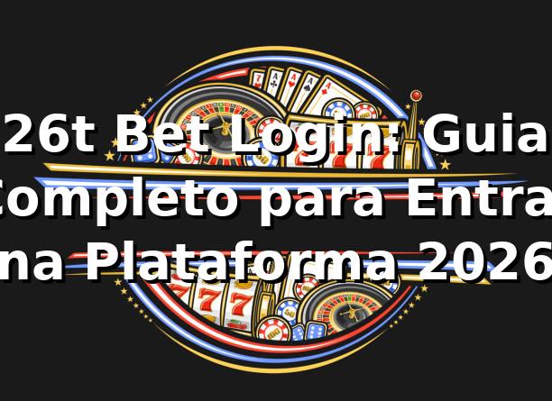 26t Bet Login: Guia Completo para Entrar na Plataforma 2026